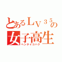 とあるＬＶ３５の女子高生（ヘンタイコハク）