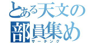 とある天文の部員集め（サーチング）