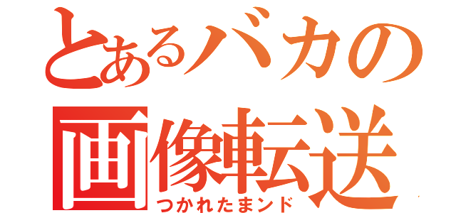 とあるバカの画像転送（つかれたまンド）