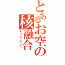 とあるお空の核融合（チェルノブイリ）