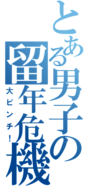 とある男子の留年危機（大ピンチ！）