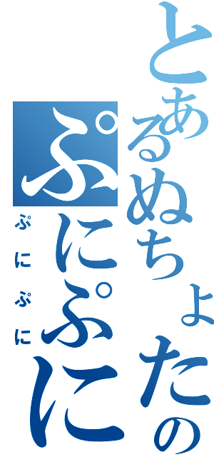 とあるぬちょたのぷにぷに（ぷにぷに）