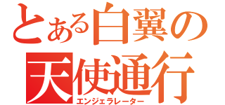 とある白翼の天使通行（エンジェラレーター）