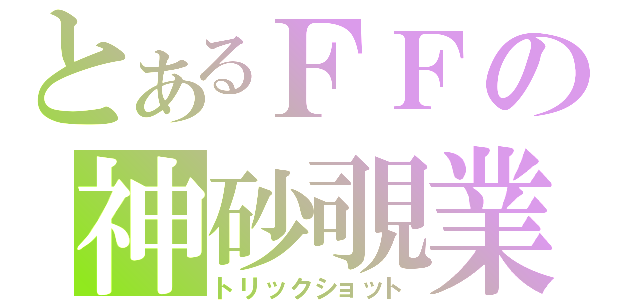 とあるＦＦの神砂覗業（トリックショット）