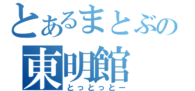 とあるまとぶの東明館（とっとっとー）