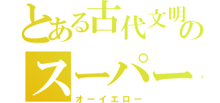 とある古代文明のスーパー戦隊（オーイエロー）