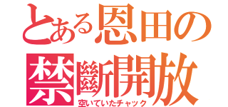 とある恩田の禁斷開放（空いていたチャック）