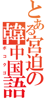 とある宮迫の韓中国語（ボコクゴ）