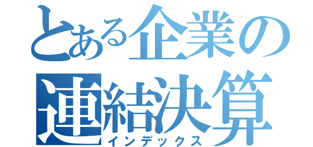 とある企業の連結決算（インデックス）