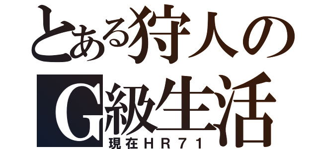 とある狩人のＧ級生活（現在ＨＲ７１）