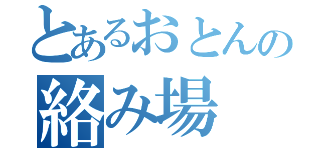 とあるおとんの絡み場（）