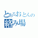 とあるおとんの絡み場（）