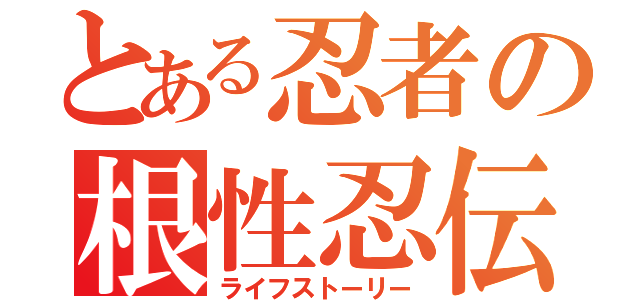 とある忍者の根性忍伝（ライフストーリー）