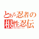 とある忍者の根性忍伝（ライフストーリー）