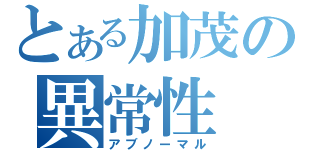 とある加茂の異常性（アブノーマル）