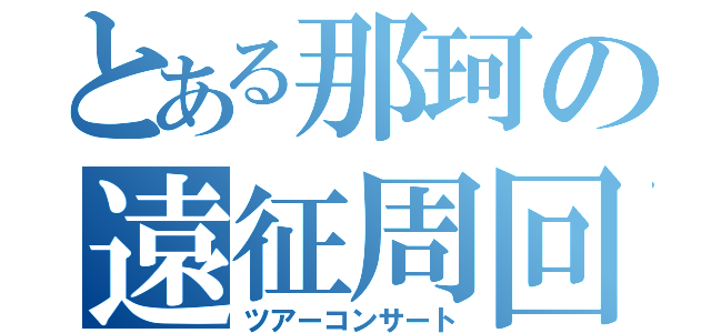 とある那珂の遠征周回（ツアーコンサート）