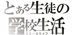 とある生徒の学校生活（スクールライフ）