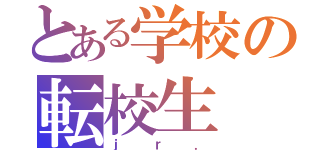 とある学校の転校生（ｊｒ．）