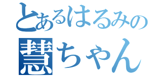 とあるはるみの慧ちゃん（）