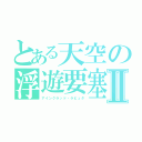 とある天空の浮遊要塞Ⅱ（アインクラッド・ラピュタ）