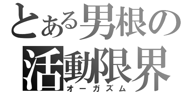 とある男根の活動限界（オーガズム）