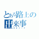 とある路上の出来事（エピソード）