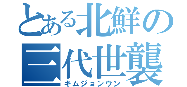 とある北鮮の三代世襲（キムジョンウン）