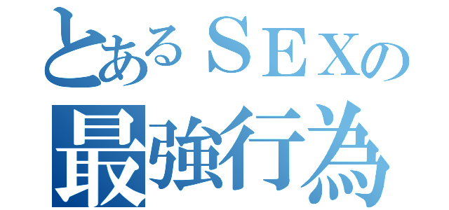 とあるＳＥＸの最強行為（）