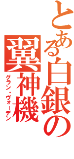 とある白銀の翼神機（グラン・ヴォーデン）