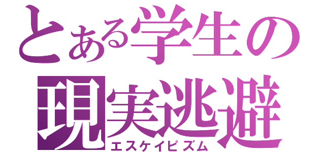 とある学生の現実逃避（エスケイピズム）