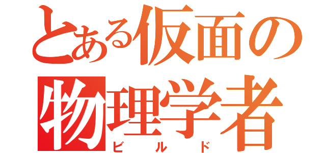 とある仮面の物理学者（ビルド）