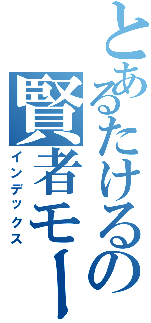 とあるたけるの賢者モード（インデックス）