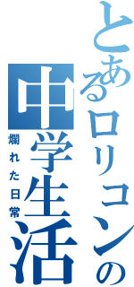 とあるロリコンの中学生活（爛れた日常）