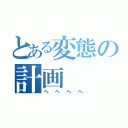 とある変態の計画（へへへへ）