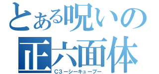 とある呪いの正六面体（Ｃ３ーシーキューブー）