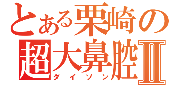 とある栗崎の超大鼻腔Ⅱ（ダイソン）