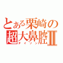 とある栗崎の超大鼻腔Ⅱ（ダイソン）