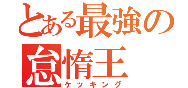 とある最強の怠惰王（ケッキング）