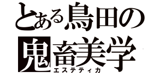 とある鳥田の鬼畜美学（エステティカ）