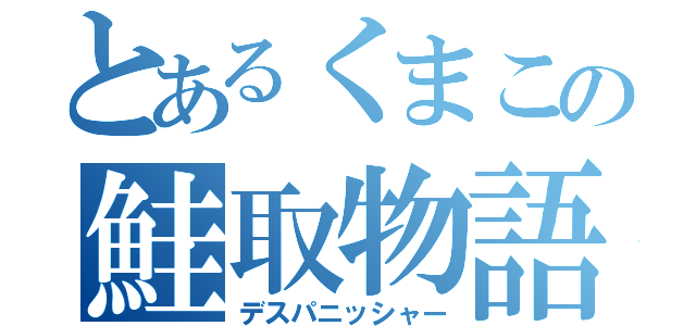 とあるくまこの鮭取物語（デスパニッシャー）