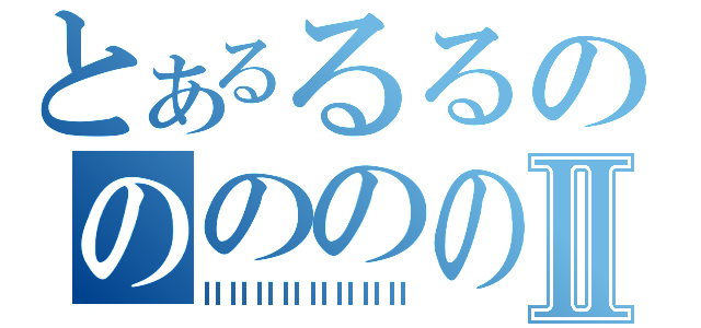 とあるるるのののののⅡ（ⅡⅡⅡⅡⅡⅡⅡⅡ）