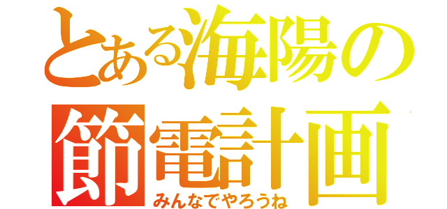 とある海陽の節電計画（みんなでやろうね）