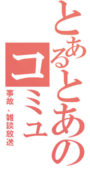 とあるとあのコミュ（事故、雑談放送）