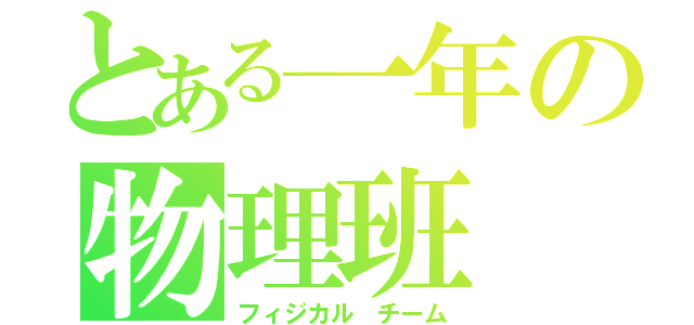 とある一年の物理班（フィジカル チーム）