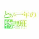 とある一年の物理班（フィジカル チーム）