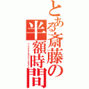 とある斎藤の半額時間（ハーフプライスラベリングタイム）