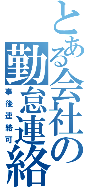 とある会社の勤怠連絡（事後連絡可）