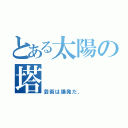 とある太陽の塔（芸術は爆発だ、）