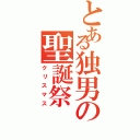 とある独男の聖誕祭（クリスマス）