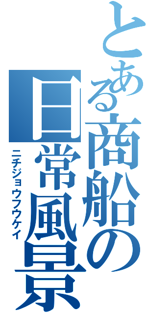 とある商船の日常風景（ニチジョウフウケイ）